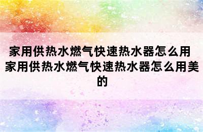 家用供热水燃气快速热水器怎么用 家用供热水燃气快速热水器怎么用美的